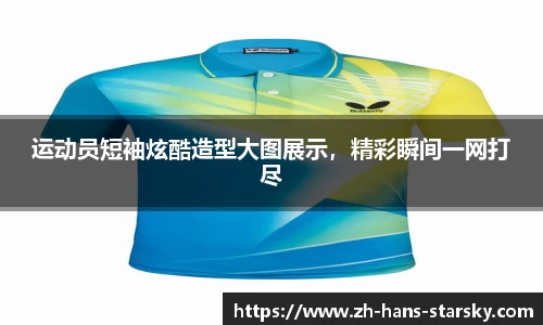 运动员短袖炫酷造型大图展示，精彩瞬间一网打尽