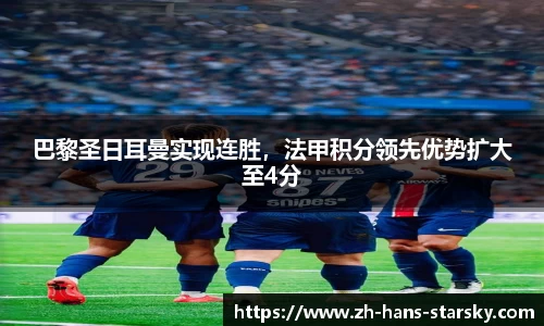 巴黎圣日耳曼实现连胜，法甲积分领先优势扩大至4分