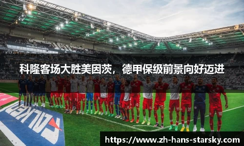 科隆客场大胜美因茨，德甲保级前景向好迈进