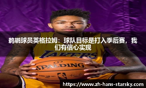鹈鹕球员英格拉姆：球队目标是打入季后赛，我们有信心实现