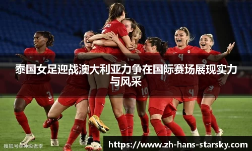 泰国女足迎战澳大利亚力争在国际赛场展现实力与风采