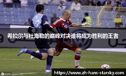希拉尔与杜海勒的巅峰对决谁将成为胜利的王者