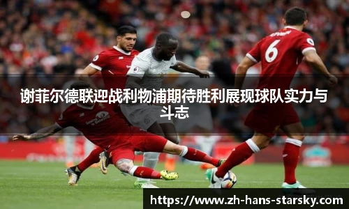 谢菲尔德联迎战利物浦期待胜利展现球队实力与斗志