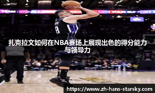扎克拉文如何在NBA赛场上展现出色的得分能力与领导力