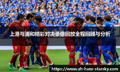上港与浦和精彩对决录像回放全程回顾与分析