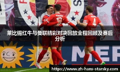 莱比锡红牛与曼联精彩对决回放全程回顾及赛后分析