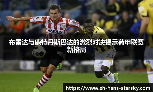 布雷达与鹿特丹斯巴达的激烈对决揭示荷甲联赛新格局