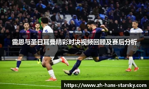 雷恩与圣日耳曼精彩对决视频回顾及赛后分析