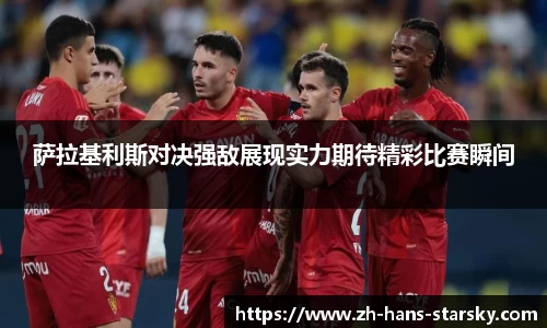 萨拉基利斯对决强敌展现实力期待精彩比赛瞬间