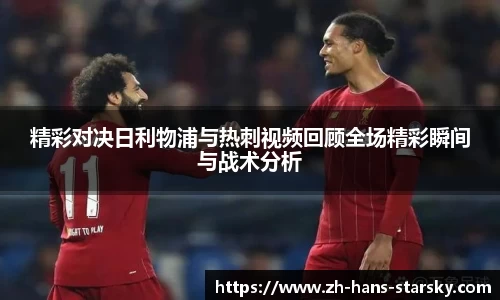 精彩对决日利物浦与热刺视频回顾全场精彩瞬间与战术分析