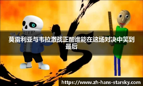 莫雷利亚与韦拉激战正酣谁能在这场对决中笑到最后