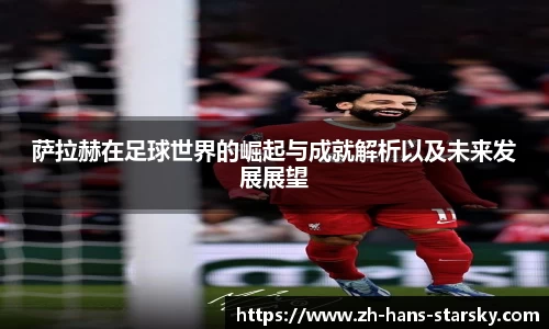 萨拉赫在足球世界的崛起与成就解析以及未来发展展望