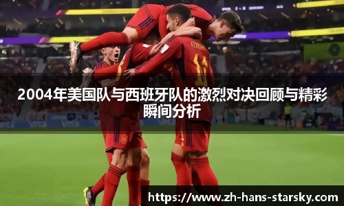 2004年美国队与西班牙队的激烈对决回顾与精彩瞬间分析