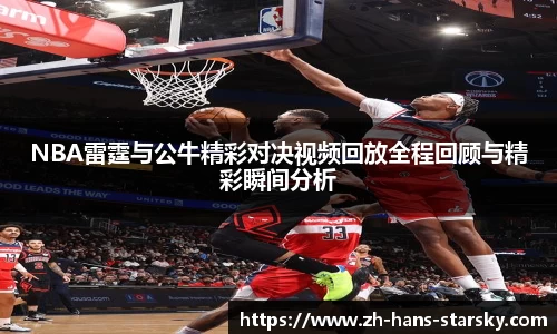 NBA雷霆与公牛精彩对决视频回放全程回顾与精彩瞬间分析