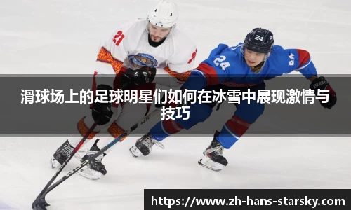 滑球场上的足球明星们如何在冰雪中展现激情与技巧