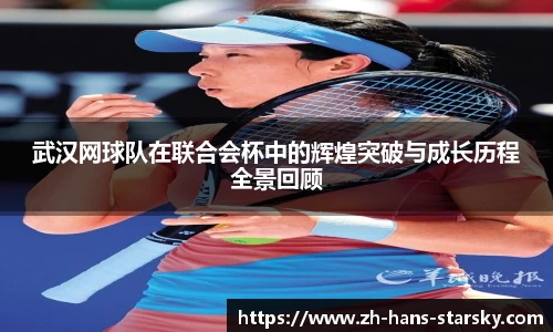 武汉网球队在联合会杯中的辉煌突破与成长历程全景回顾