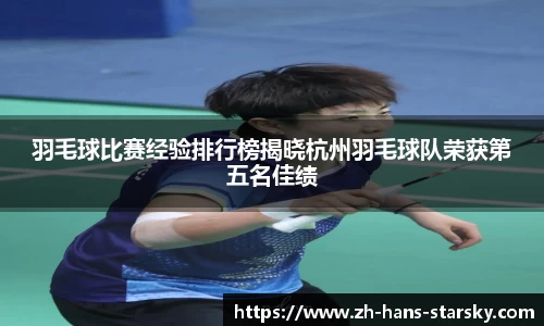 羽毛球比赛经验排行榜揭晓杭州羽毛球队荣获第五名佳绩
