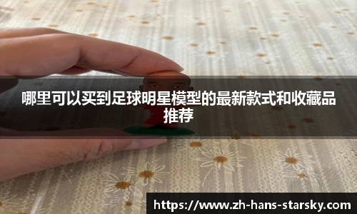 哪里可以买到足球明星模型的最新款式和收藏品推荐