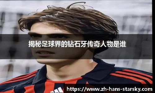 揭秘足球界的钻石牙传奇人物是谁