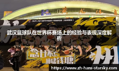 武汉篮球队在世界杯赛场上的经验与表现深度解析