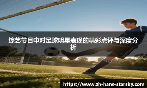 综艺节目中对足球明星表现的精彩点评与深度分析