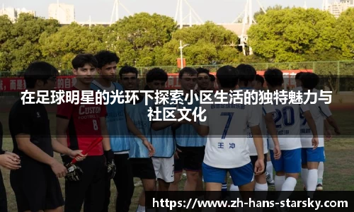 在足球明星的光环下探索小区生活的独特魅力与社区文化